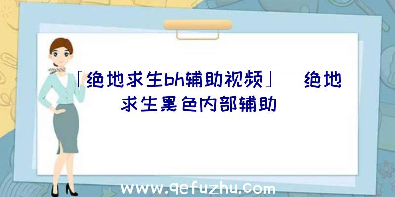 「绝地求生bh辅助视频」|绝地求生黑色内部辅助